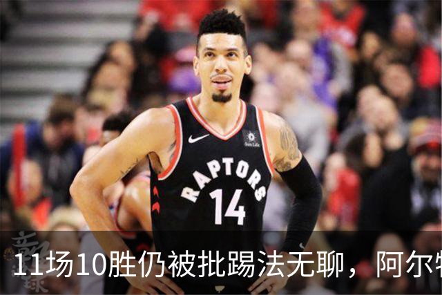 11场10胜仍被批踢法无聊，阿尔特塔：只是极少数人