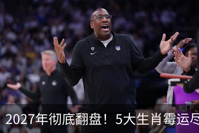 2027年彻底翻盘！5大生肖霉运尽消，事业一路腾飞，财富全面爆发