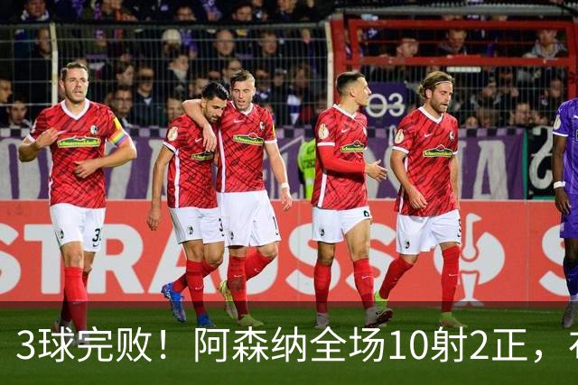 3球完败！阿森纳全场10射2正，布莱顿狂轰17脚射门4次得分机会