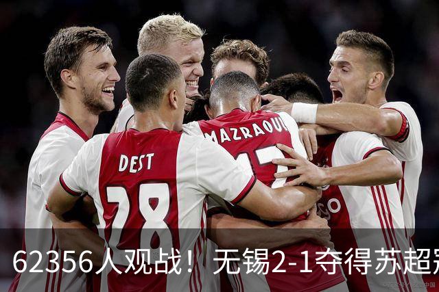 62356人观战！无锡2-1夺得苏超冠军：17战仅1负 常州未能一黑到底