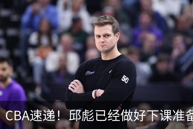 CBA速递！邱彪已经做好下课准备，焦泊乔最新伤病情况出炉，霍楠上任宁波GM第一时间邀请杨鸣遭婉拒
